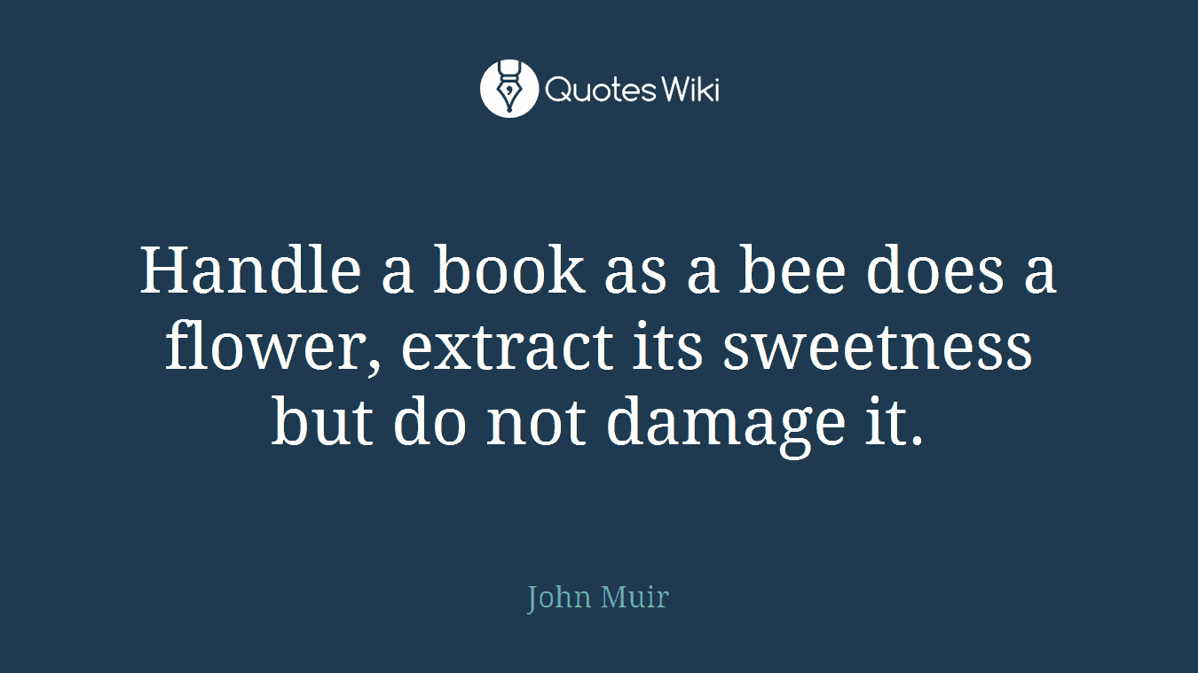 Handle a book as a bee does a flower, extract its sweetness but do not damage it.