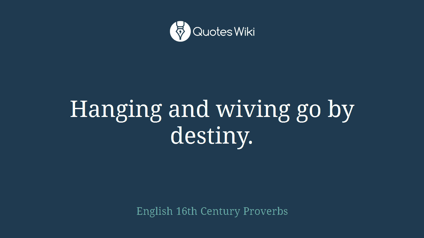 Hanging and wiving go by destiny.