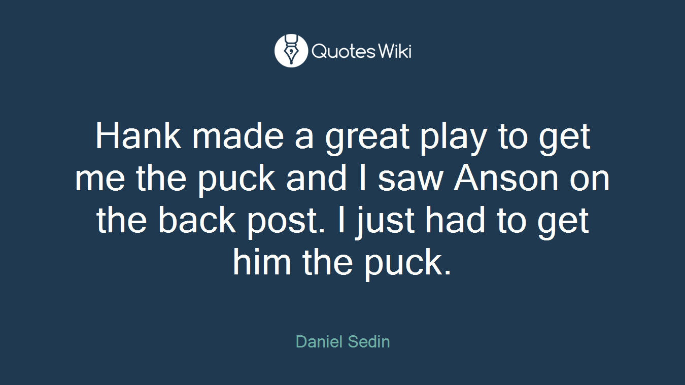 Hank made a great play to get me the puck and I saw Anson on the back post. I just had to get him the puck.