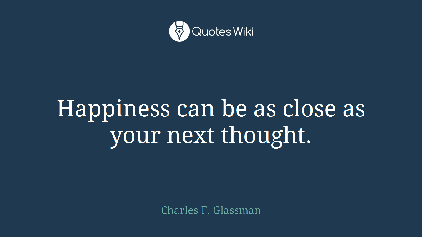 Happiness can be as close as your next thought.