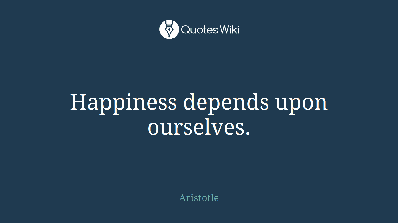 Happiness depends upon ourselves.