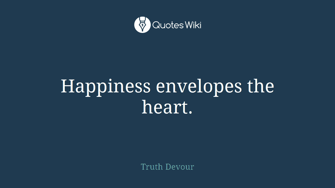 Happiness envelopes the heart.