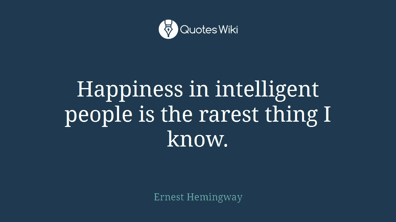 Happiness in intelligent people is the rarest thing I know.