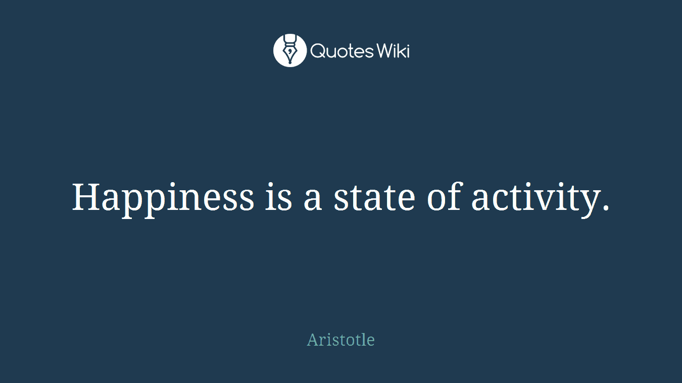 Happiness is a state of activity.