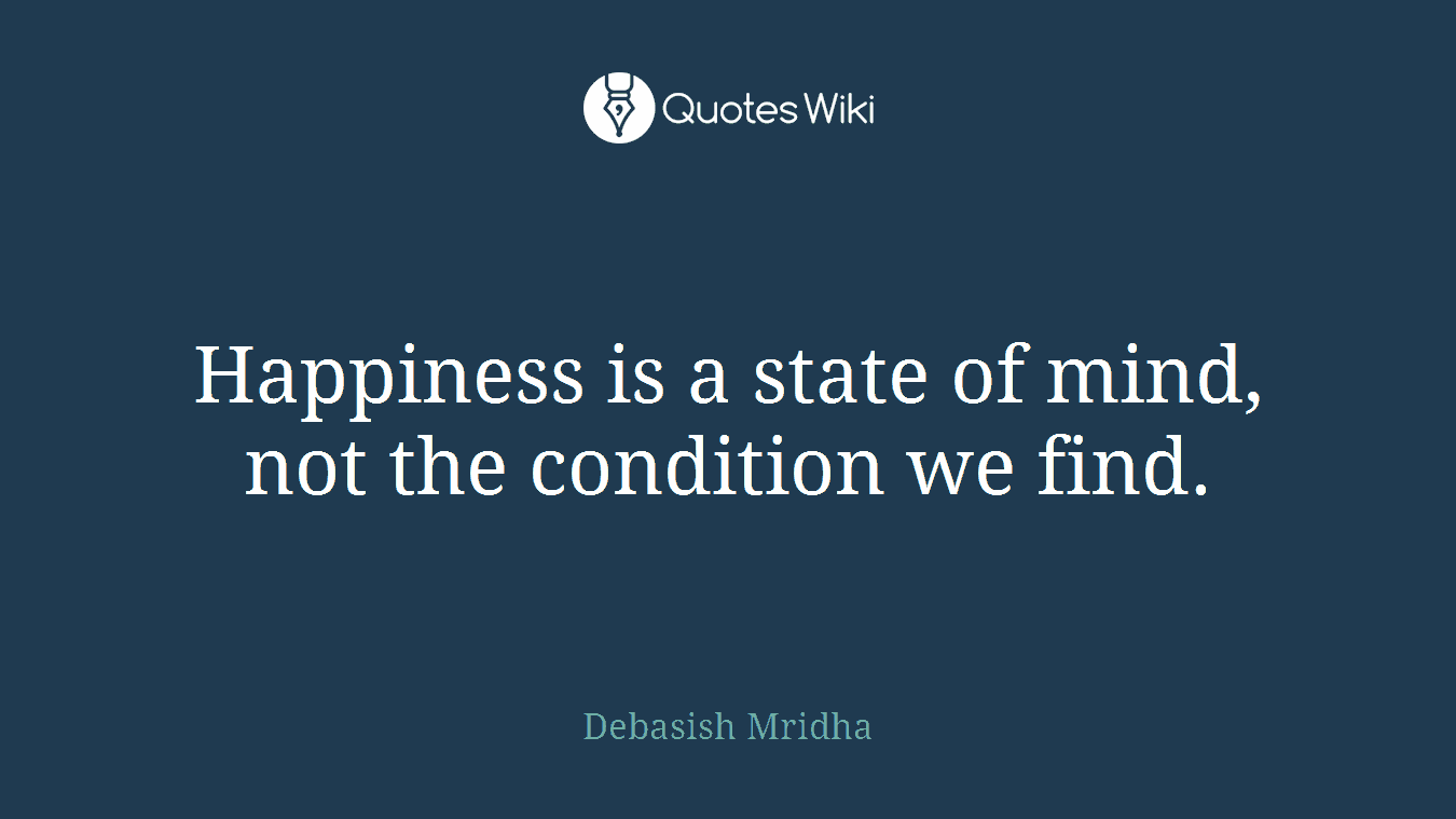 Happiness is a state of mind, not the condition we find.