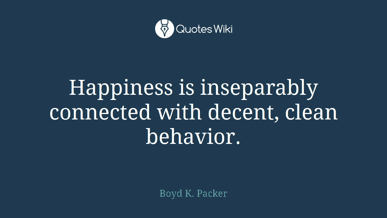 Happiness is inseparably connected with decent, clean behavior.