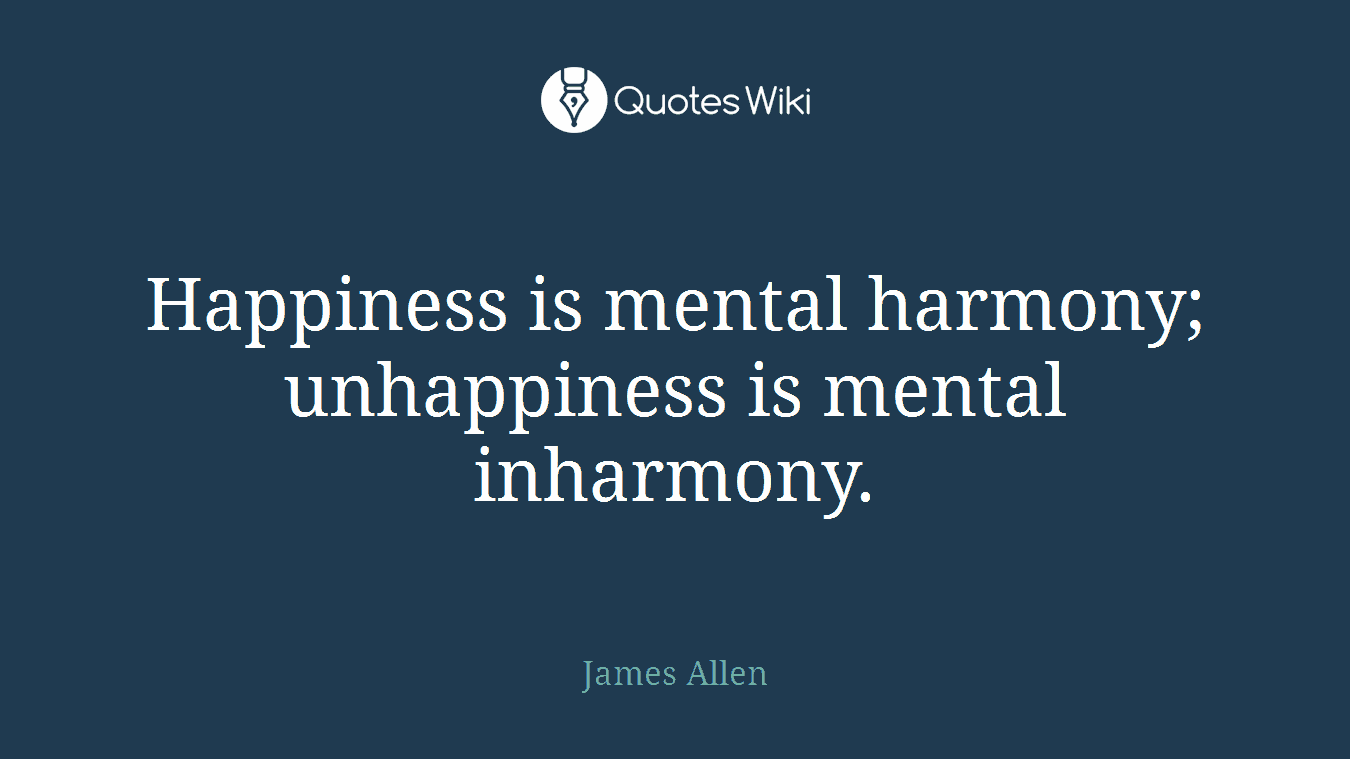 Happiness is mental harmony; unhappiness is mental inharmony.