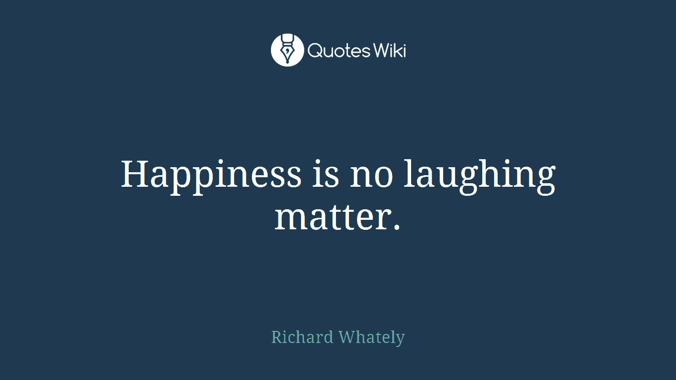 Happiness is no laughing matter.