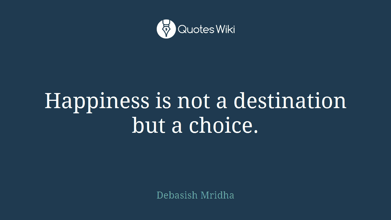 Happiness is not a destination but a choice.