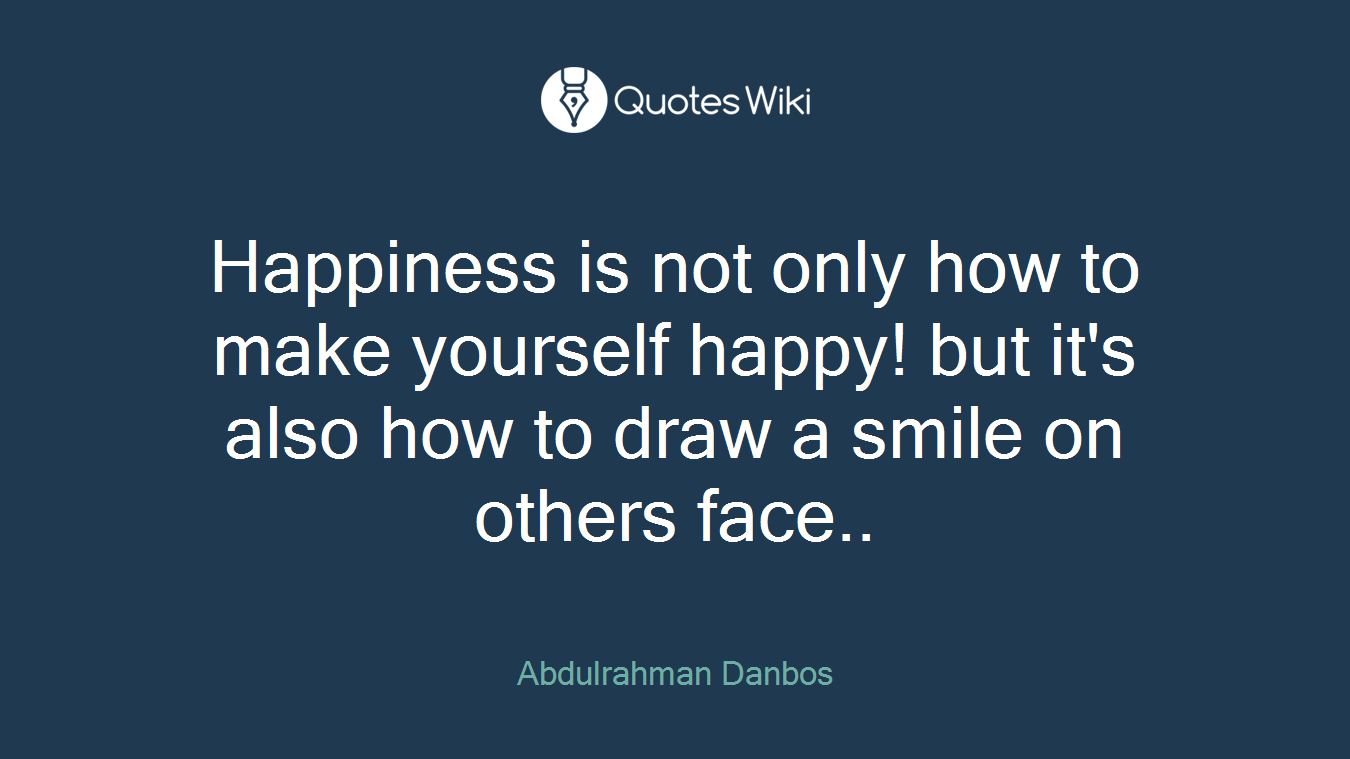 Happiness is not only how to make yourself happy! but it's also how to draw a smile on others face..