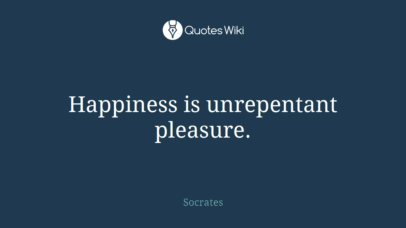 Happiness is unrepentant pleasure.