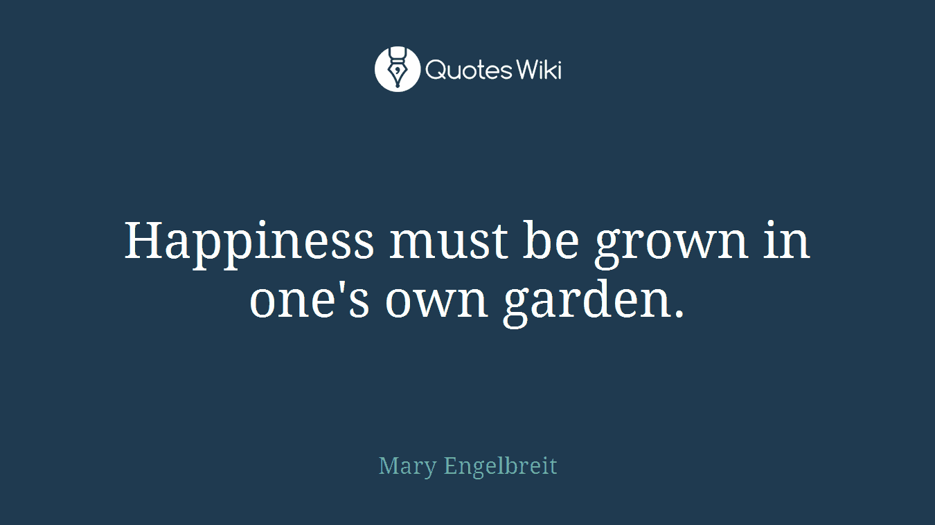 Happiness must be grown in one's own garden.