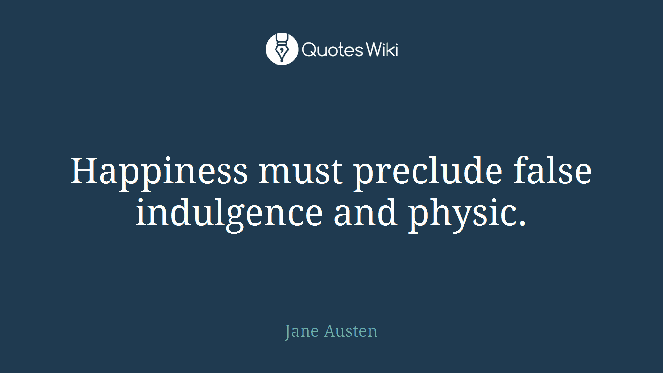 Happiness must preclude false indulgence and physic.
