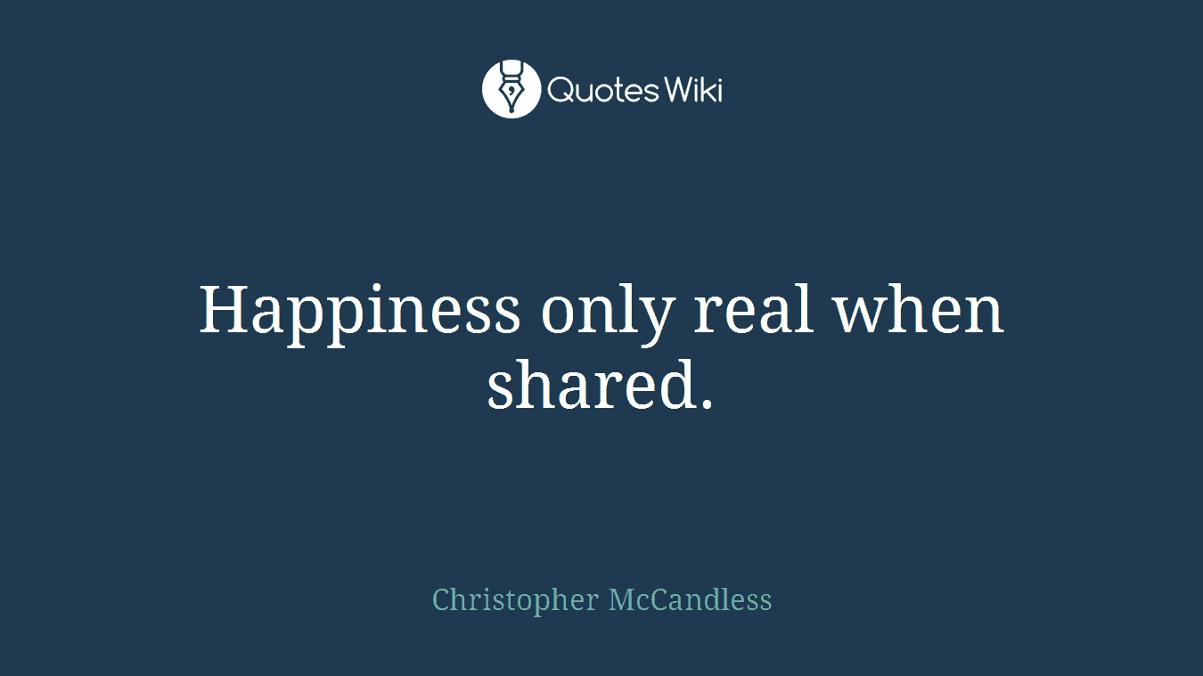 Happiness only real when shared.