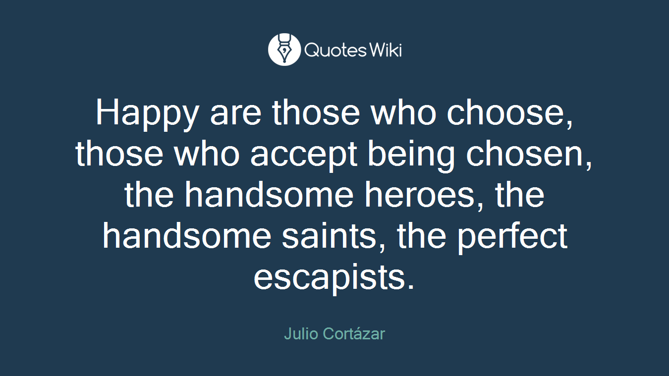 Happy are those who choose, those who accept being chosen, the handsome heroes, the handsome saints, the perfect escapists.