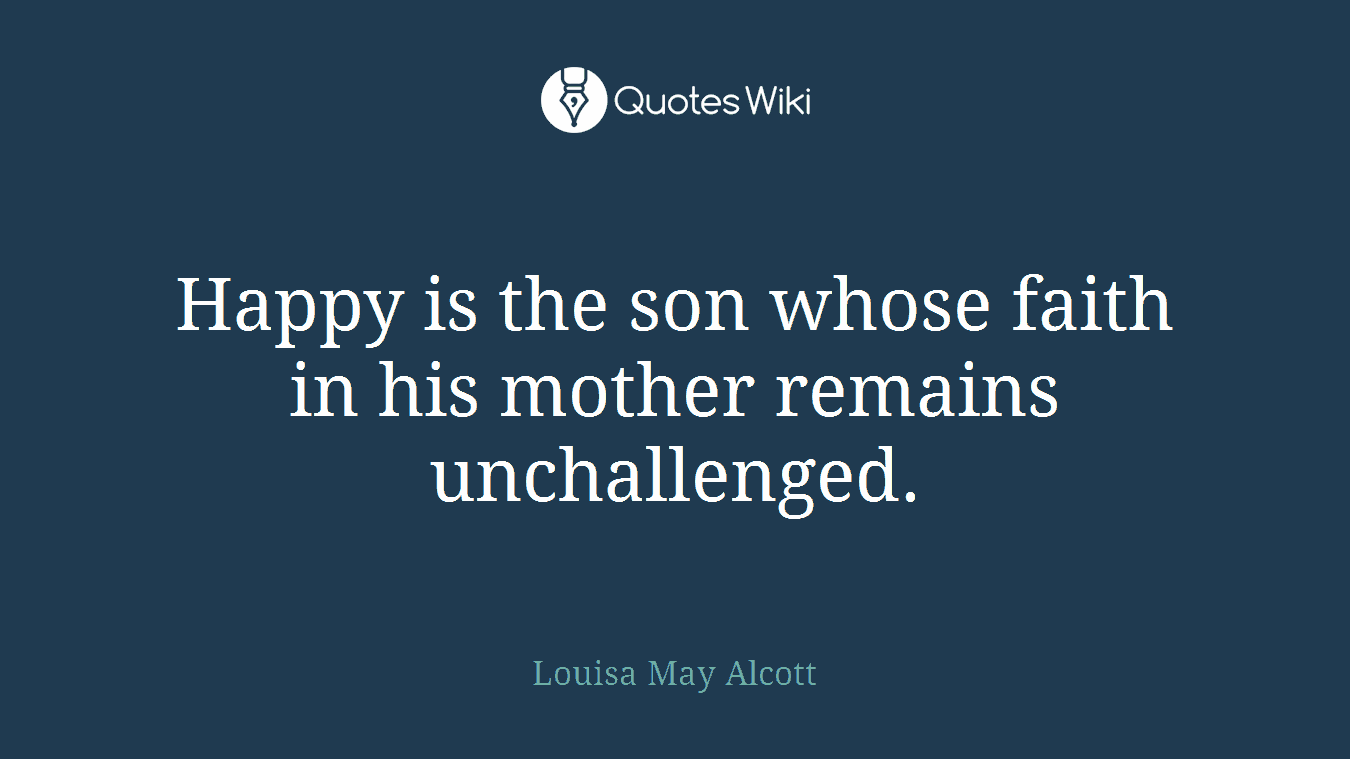 Happy is the son whose faith in his mother remains unchallenged.