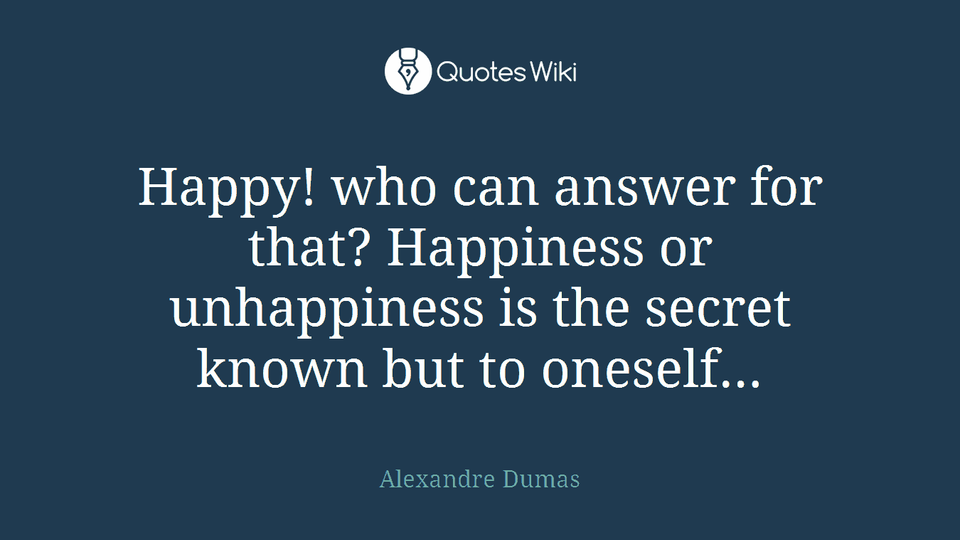 Happy! who can answer for that? Happiness or unhappiness is the secret known but to oneself…