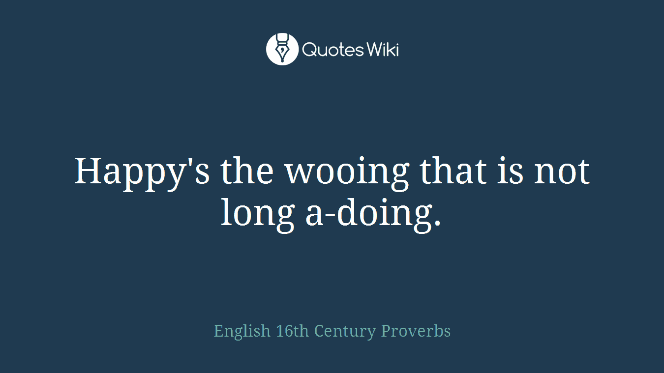 Happy's the wooing that is not long a-doing.