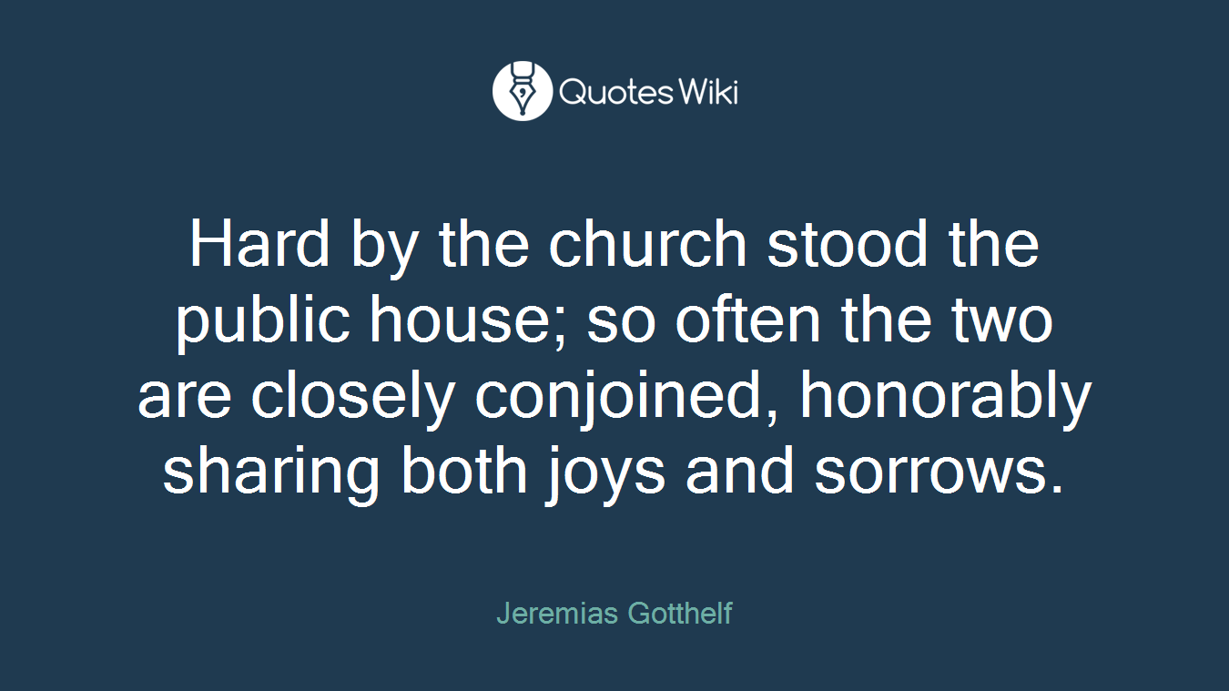 Hard by the church stood the public house; so often the two are closely conjoined, honorably sharing both joys and sorrows.