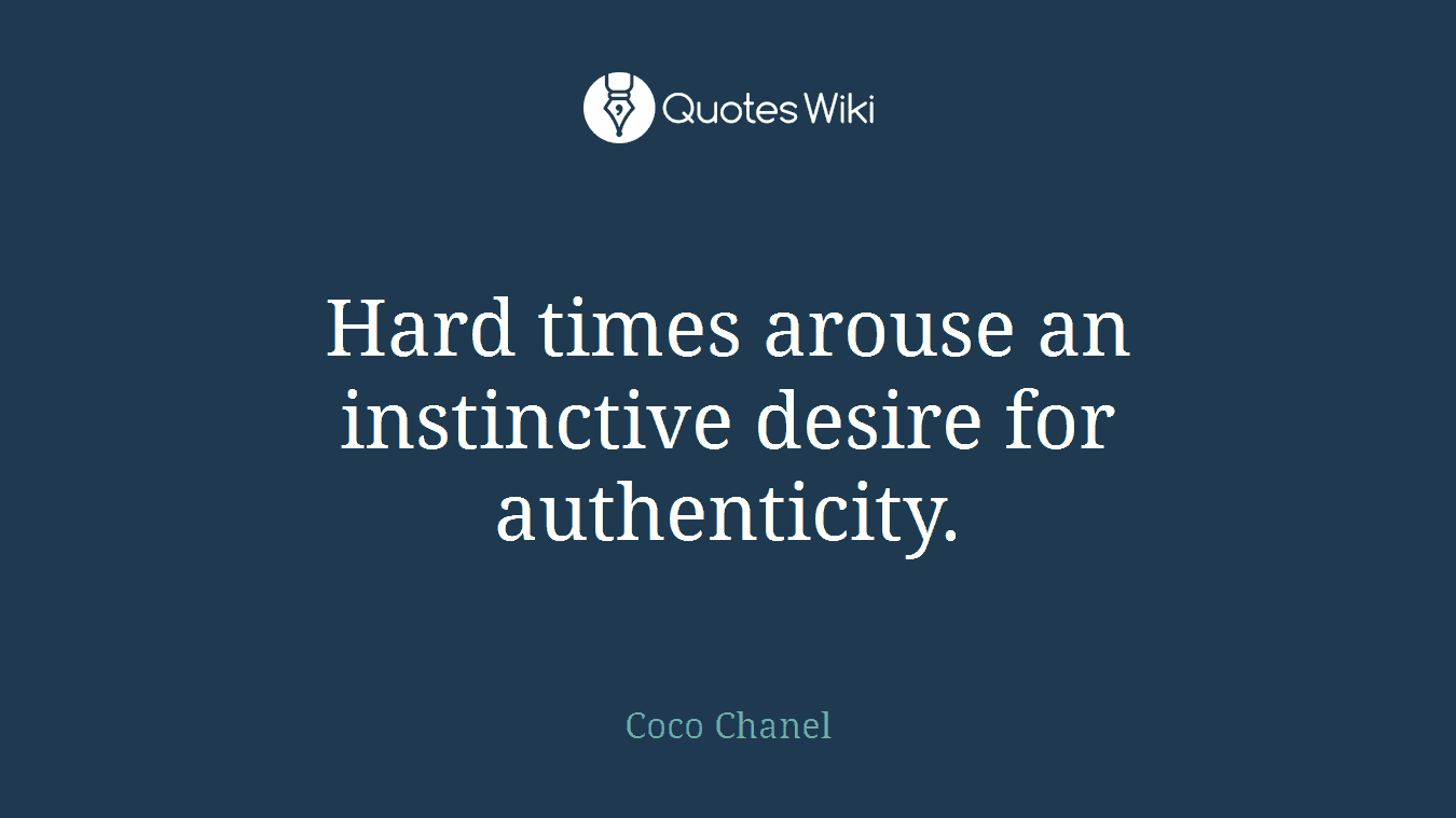 Hard times arouse an instinctive desire for authenticity.