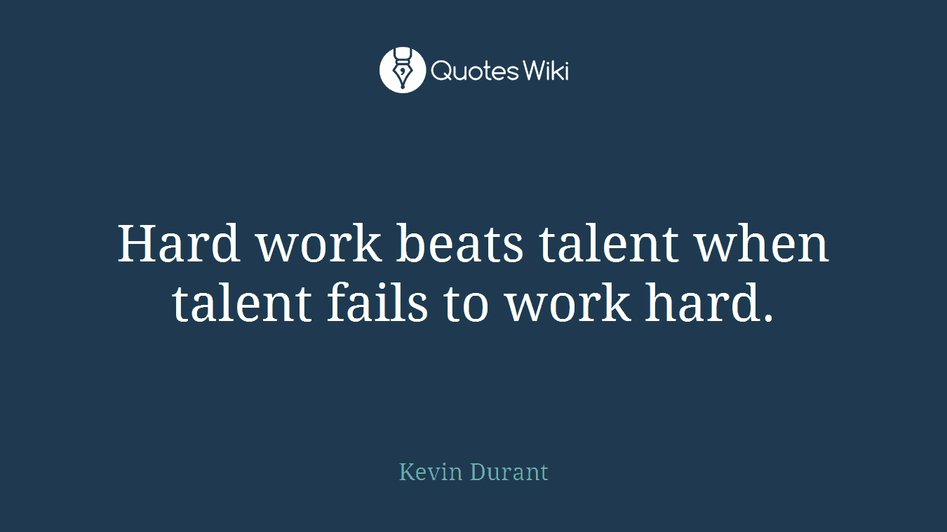 Hard work beats talent when talent fails to work hard.