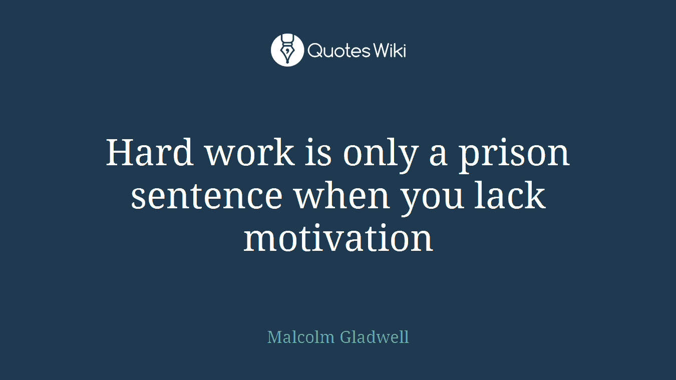 Hard work is only a prison sentence when you lack motivation