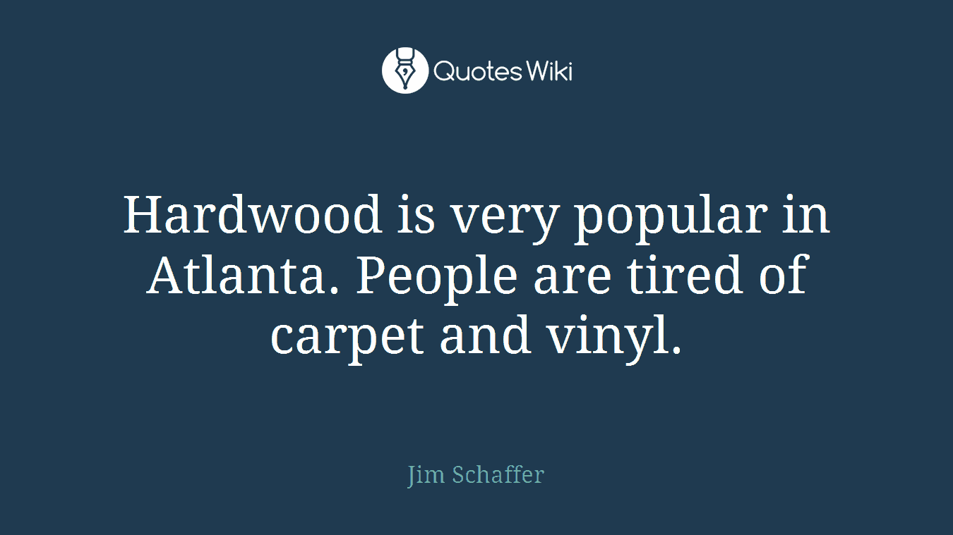Hardwood is very popular in Atlanta. People are tired of carpet and vinyl.