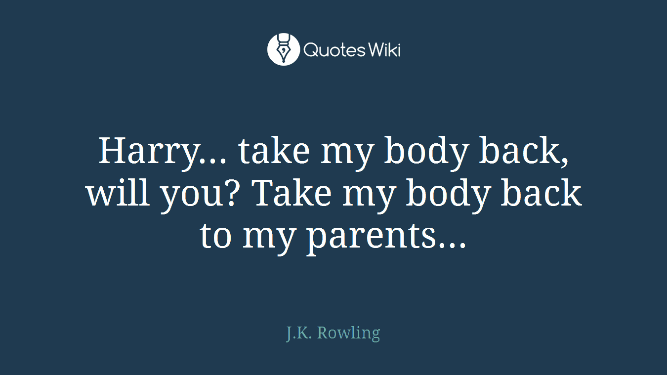 Harry... take my body back, will you? Take my body back to my parents...