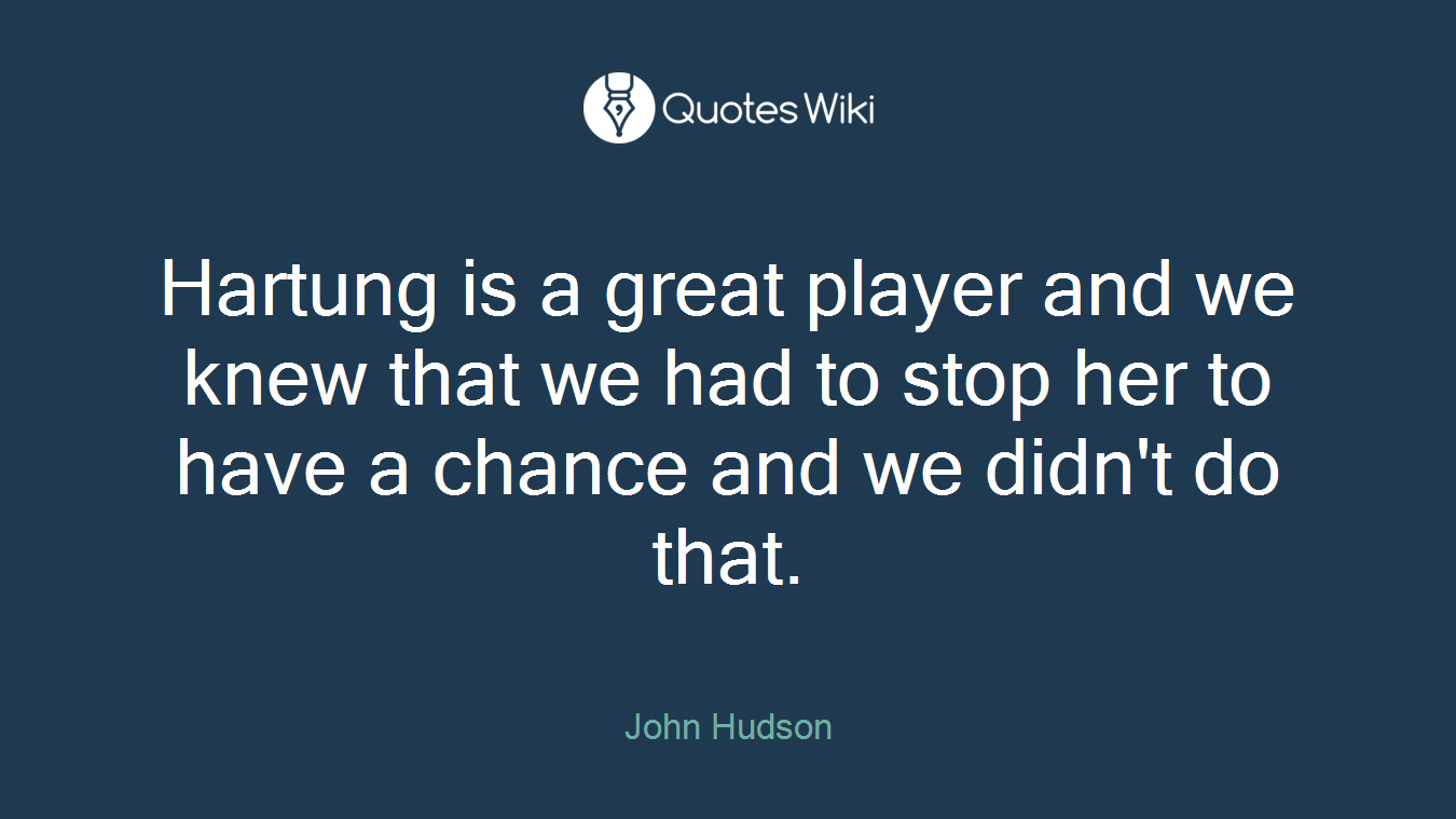 Hartung is a great player and we knew that we had to stop her to have a chance and we didn't do that.