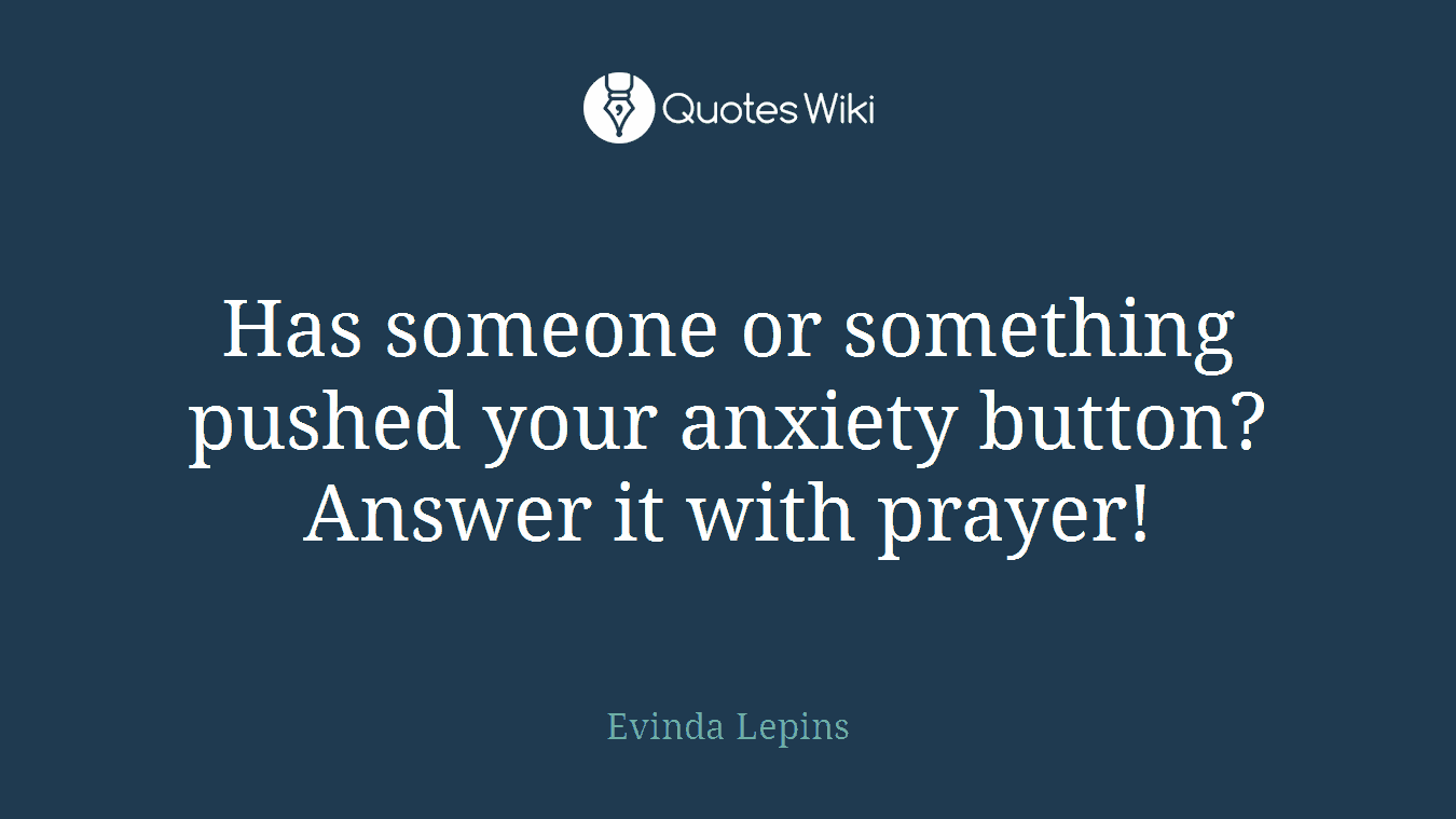 Has someone or something pushed your anxiety button? Answer it with prayer!