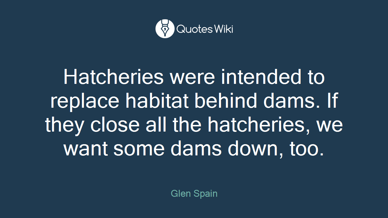 Hatcheries were intended to replace habitat behind dams. If they close all the hatcheries, we want some dams down, too.