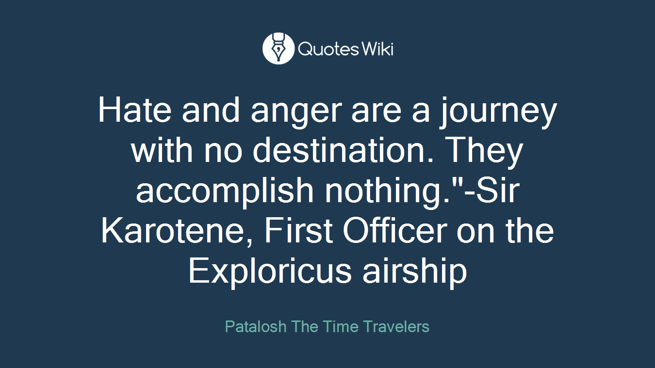 Hate and anger are a journey with no destination. They accomplish nothing."-Sir Karotene, First Officer on the Exploricus airship