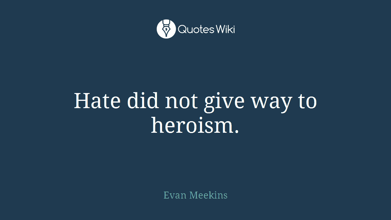Hate did not give way to heroism.