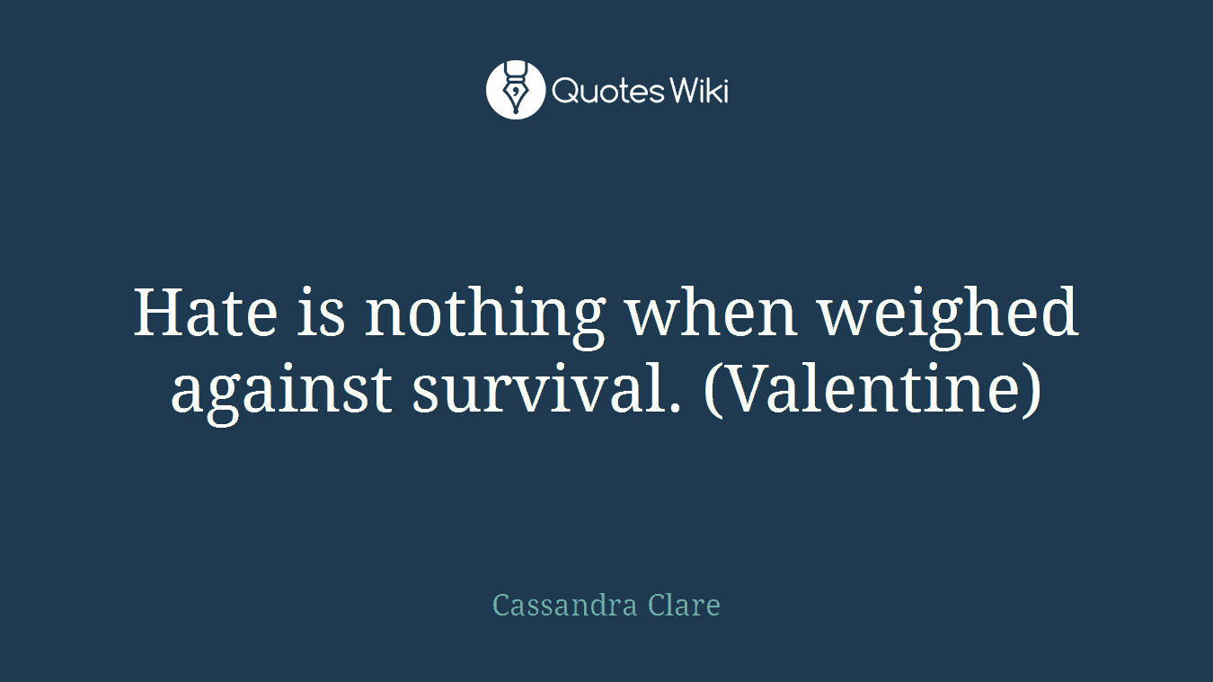 Hate is nothing when weighed against survival. (Valentine)