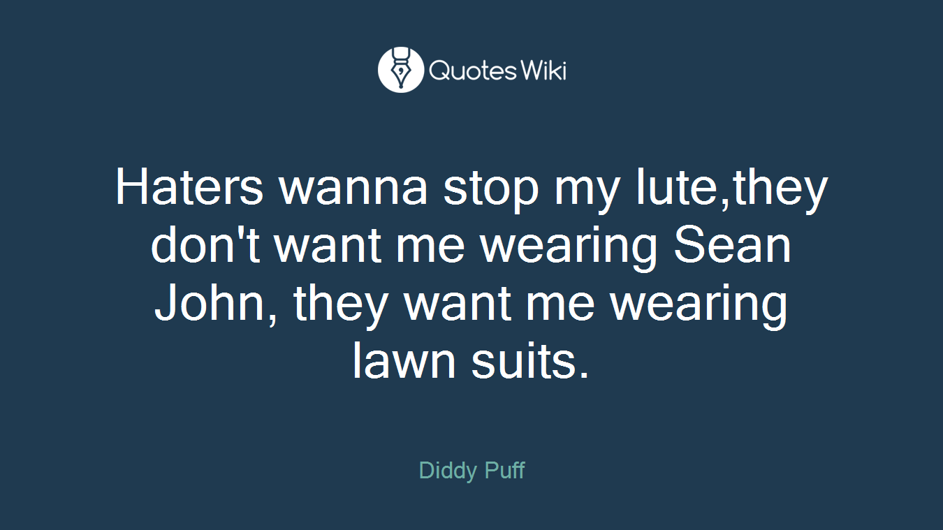 Haters wanna stop my lute,they don't want me wearing Sean John, they want me wearing lawn suits.