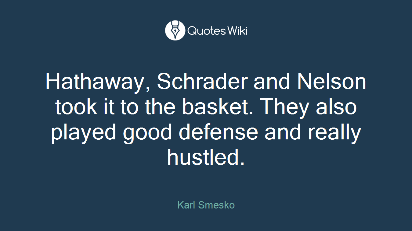 Hathaway, Schrader and Nelson took it to the basket. They also played good defense and really hustled.