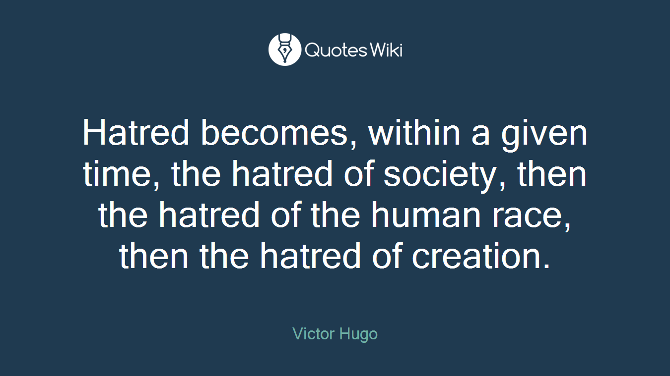 Hatred becomes, within a given time, the hatred of society, then the hatred of the human race, then the hatred of creation.