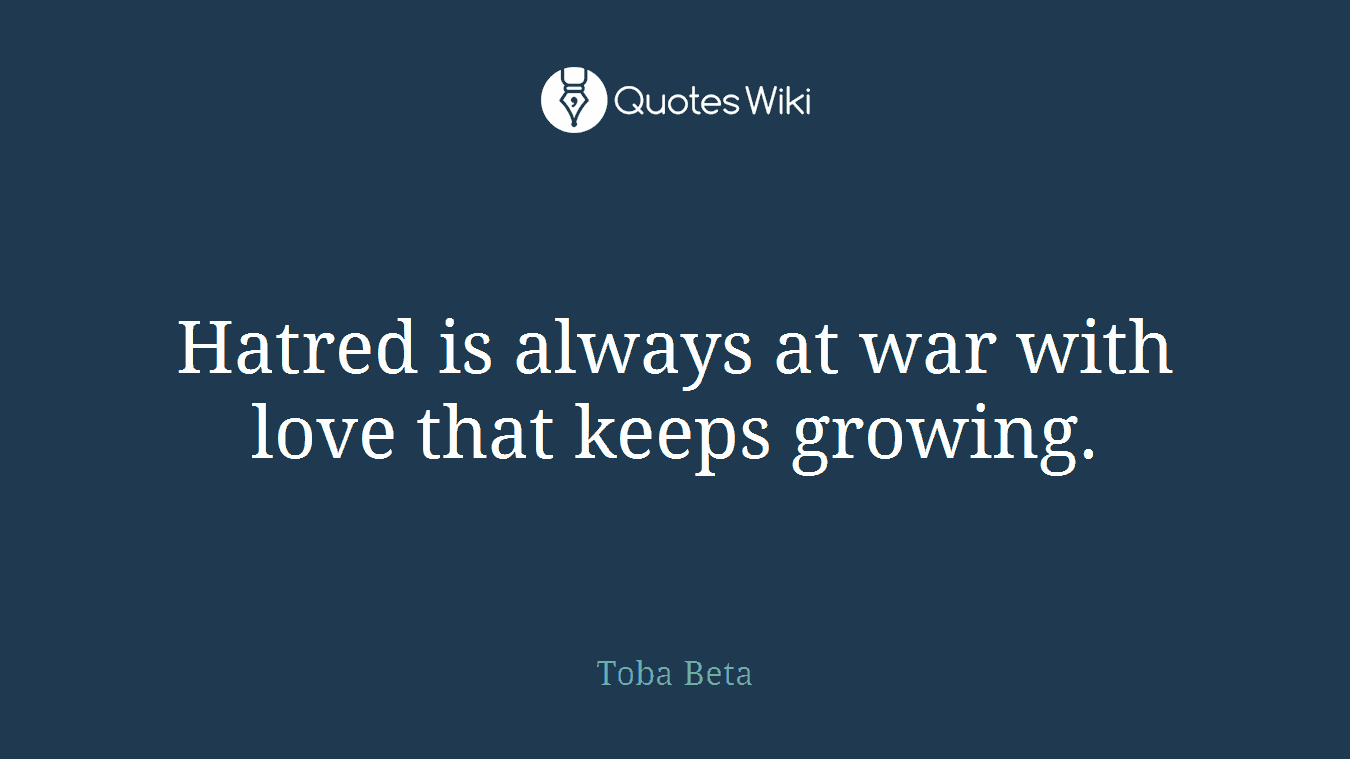 Hatred is always at war with love that keeps growing.