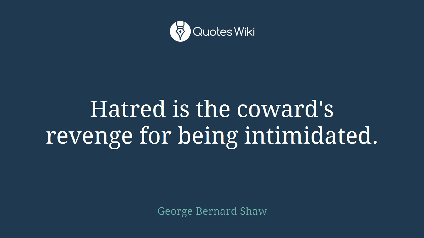 Hatred is the coward's revenge for being intimidated.