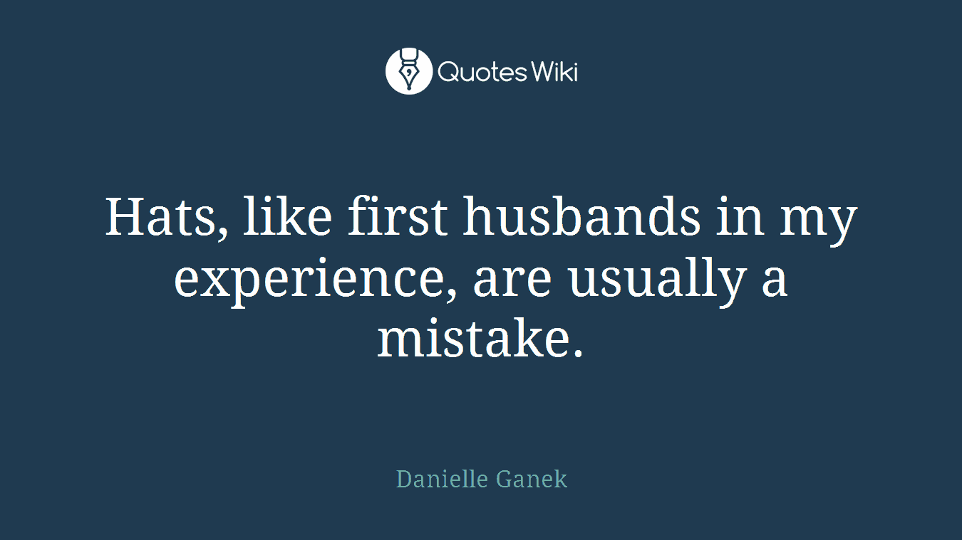 Hats, like first husbands in my experience, are usually a mistake.