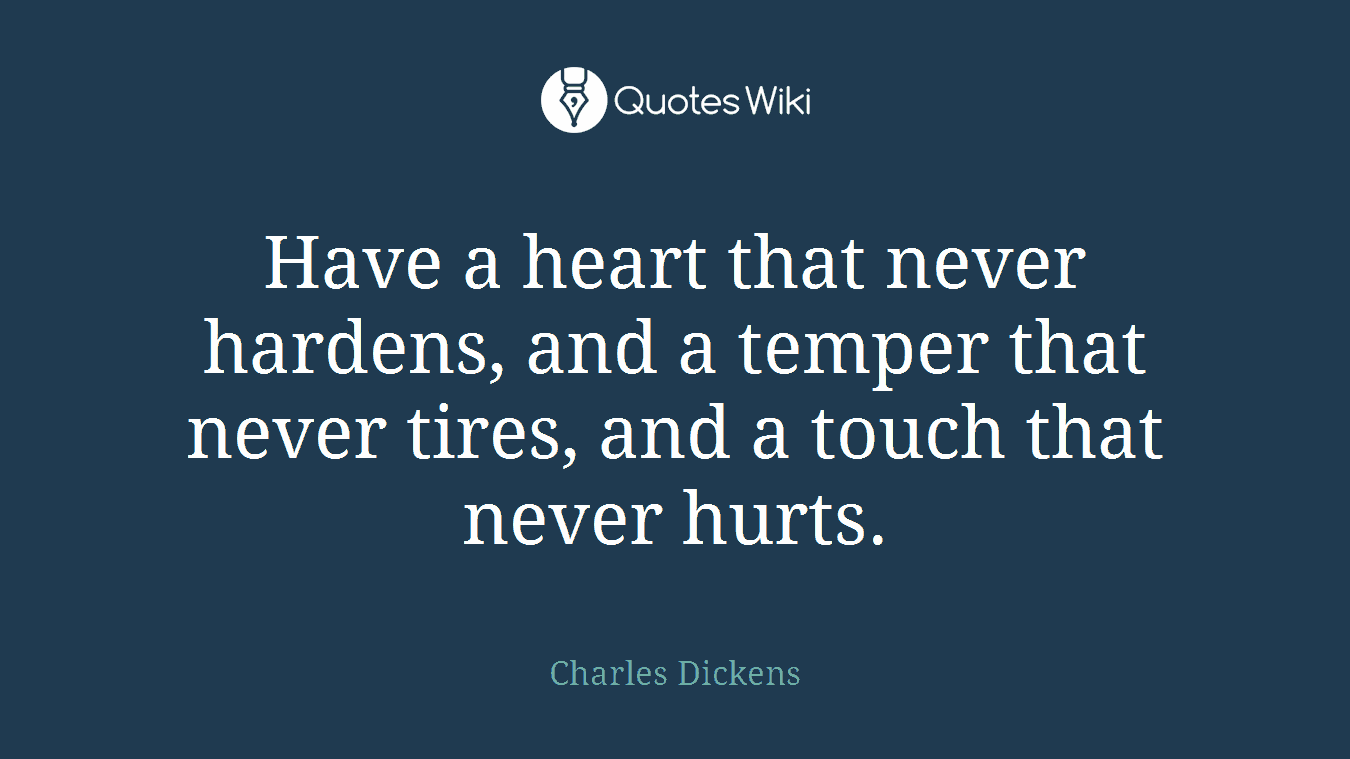 Have a heart that never hardens, and a temper that never tires, and a touch that never hurts.