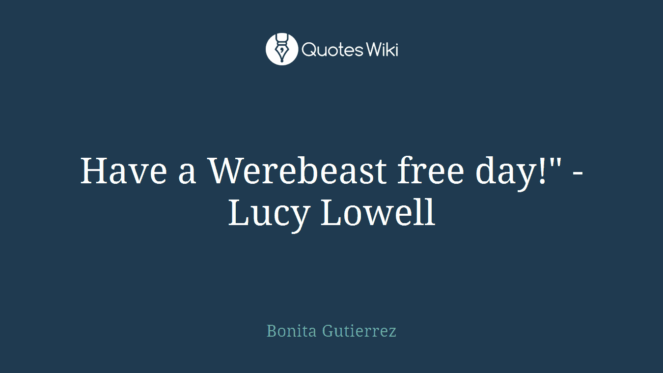 Have a Werebeast free day!" - Lucy Lowell