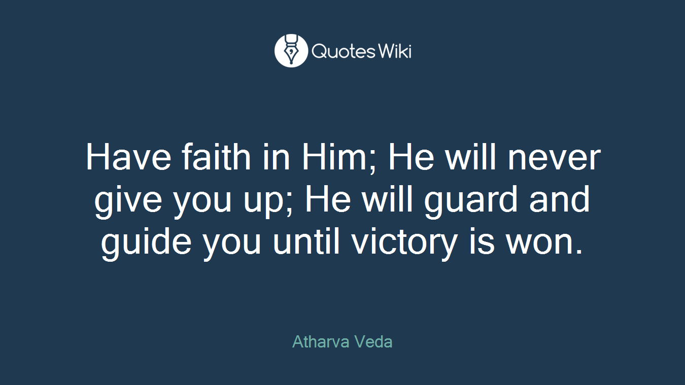 Have faith in Him; He will never give you up; He will guard and guide you until victory is won.