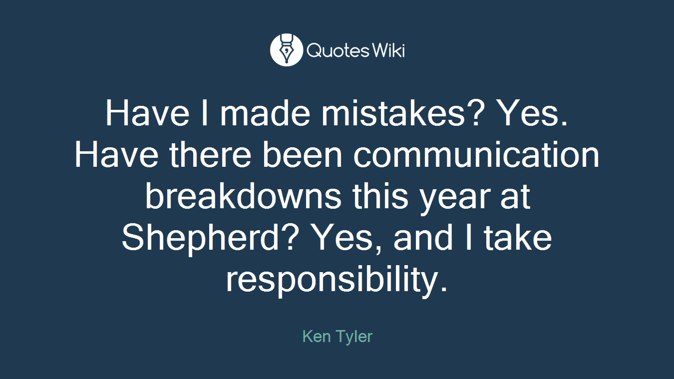 Have I made mistakes? Yes. Have there been communication breakdowns this year at Shepherd? Yes, and I take responsibility.