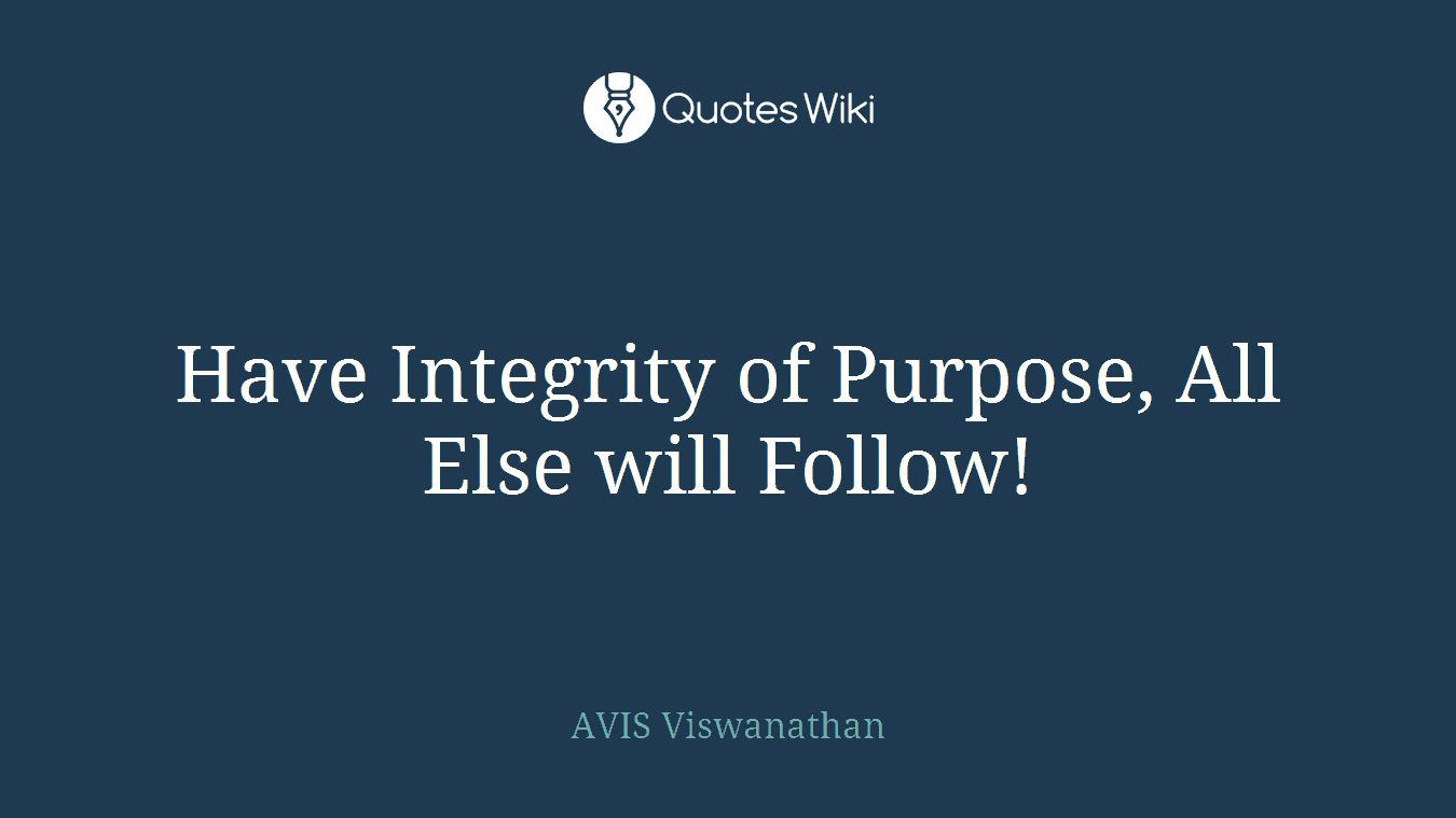 Have Integrity of Purpose, All Else will Follow!