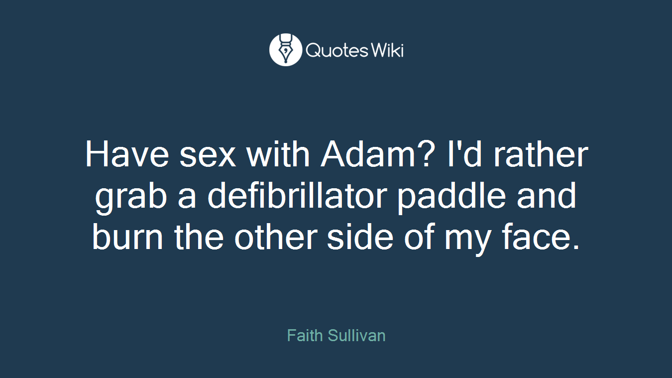 Have sex with Adam? I'd rather grab a defibrillator paddle and burn the other side of my face.