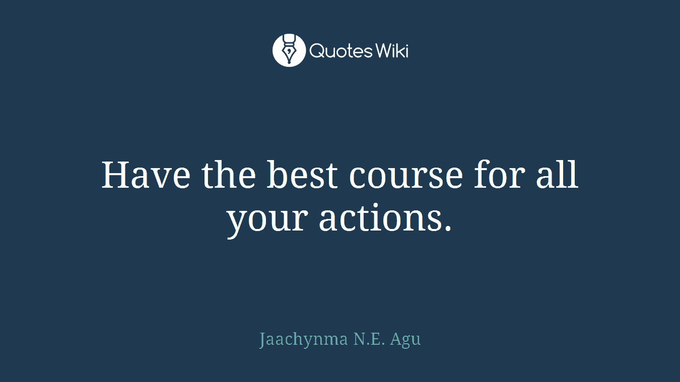 Have the best course for all your actions.