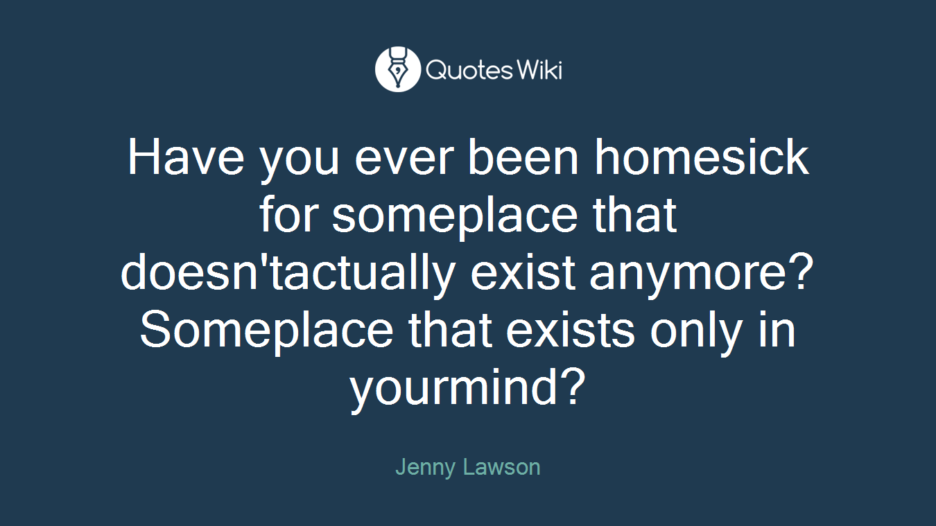 Have you ever been homesick for someplace that doesn'tactually exist anymore? Someplace that exists only in yourmind?