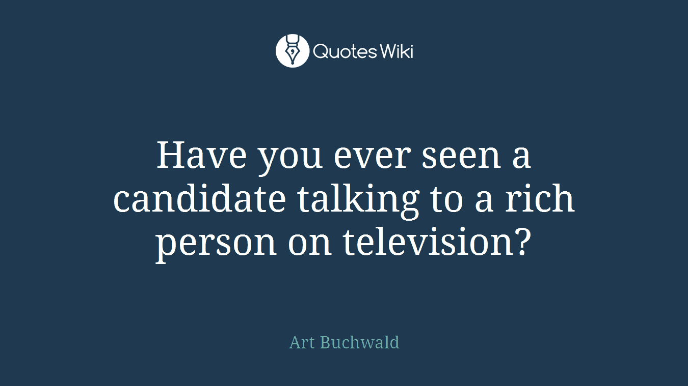 Have you ever seen a candidate talking to a rich person on television?