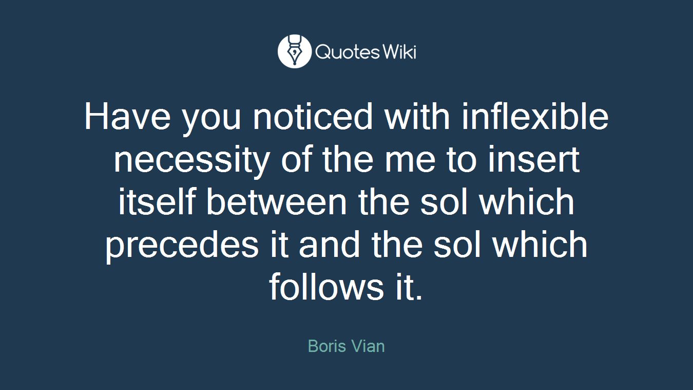 Have you noticed with inflexible necessity of the me to insert itself between the sol which precedes it and the sol which follows it.
